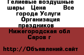 Гелиевые воздушные шары › Цена ­ 45 - Все города Услуги » Организация праздников   . Нижегородская обл.,Саров г.